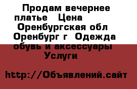 Продам вечернее платье › Цена ­ 1 300 - Оренбургская обл., Оренбург г. Одежда, обувь и аксессуары » Услуги   